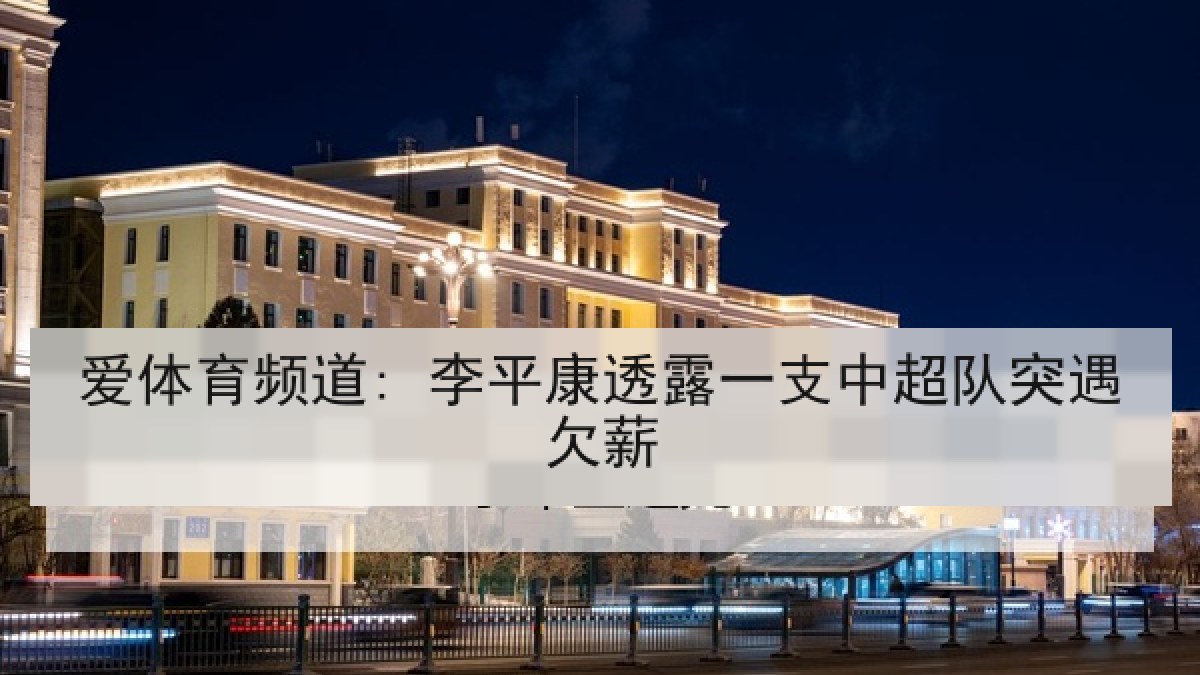爱体育频道: 李平康透露一支中超队突遇欠薪