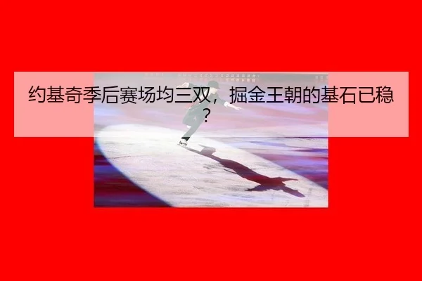 约基奇季后赛场均三双，掘金王朝的基石已稳？