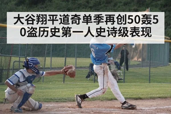 大谷翔平道奇单季再创50轰50盗历史第一人史诗级表现
